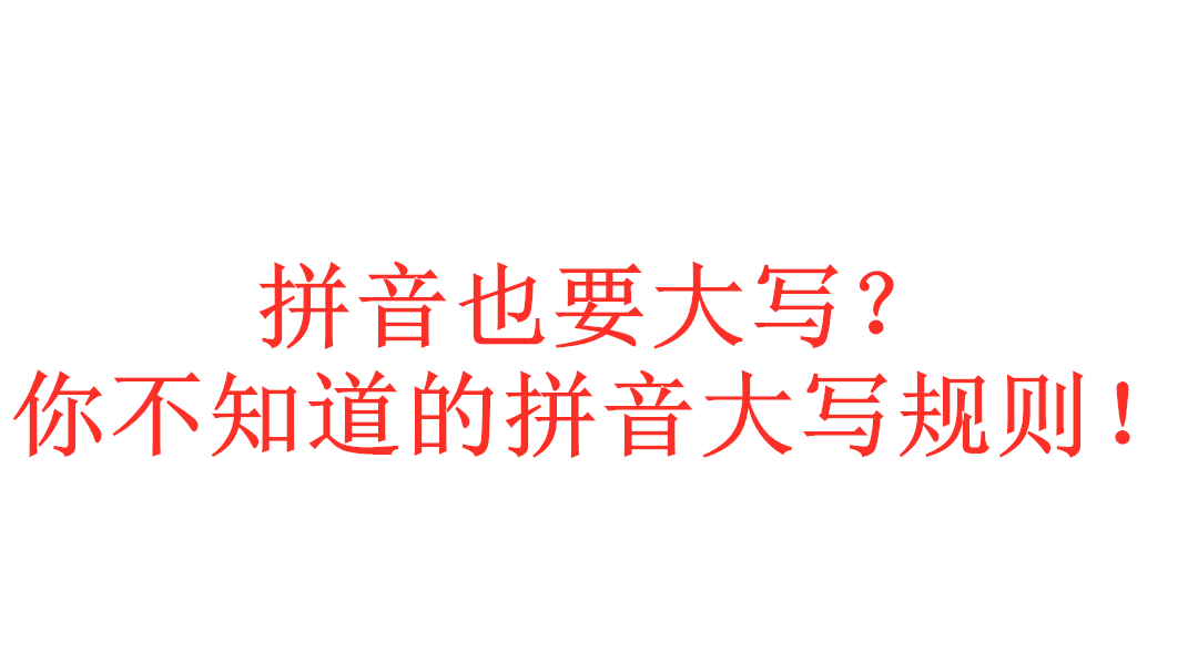 拼音也要大写?你不知道的拼音大写规则 简单但又不简单