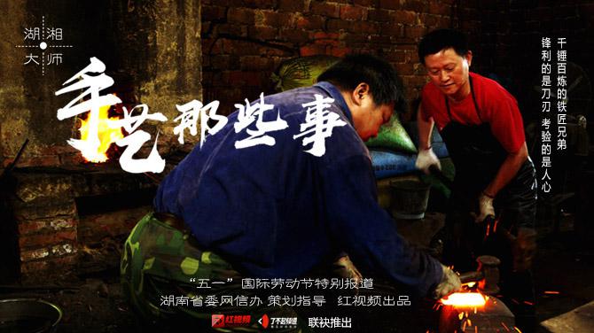 「湖湘大师—手艺那些事」千锤百炼的铁匠兄弟