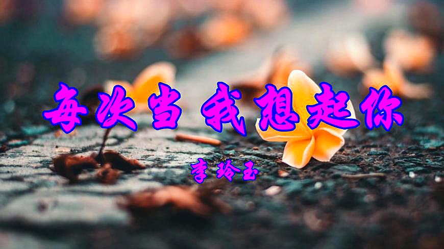 [图]经典情歌,李玲玉一首《每次当我想起你》好听至极