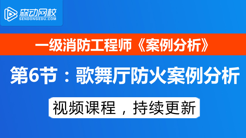 [图]【森动网校】消防工程师《案例分析》第6节:歌舞厅防火案例分析