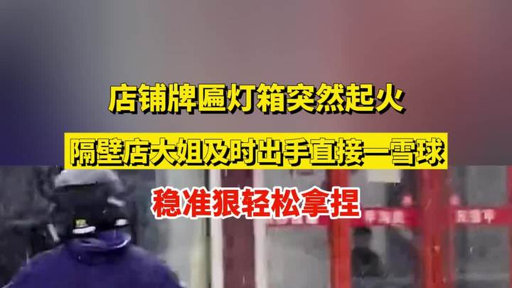 店铺牌匾灯箱突然起火,隔壁店大姐及时出手直接一雪球