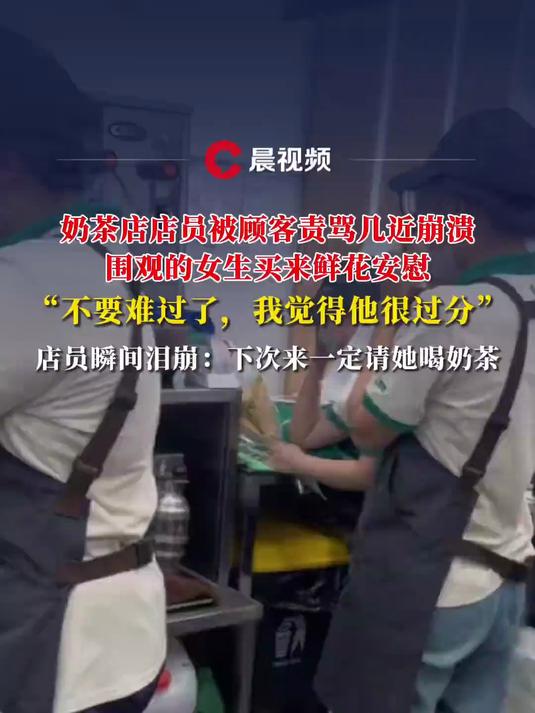 奶茶店店员被顾客责骂几近崩溃，围观的女生买来鲜花安慰，店员瞬间泪崩：下次来一定请她喝奶茶