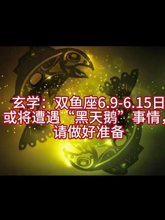 玄学：双鱼座6.9-6.15日或将遭遇“黑天鹅”事情，请做好准备