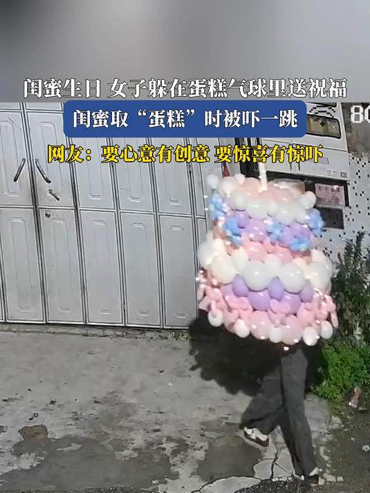 闺蜜生日女子躲在蛋糕气球里送祝福，闺蜜取“蛋糕”时被吓一跳，网友：要心意有创意要惊喜有惊吓