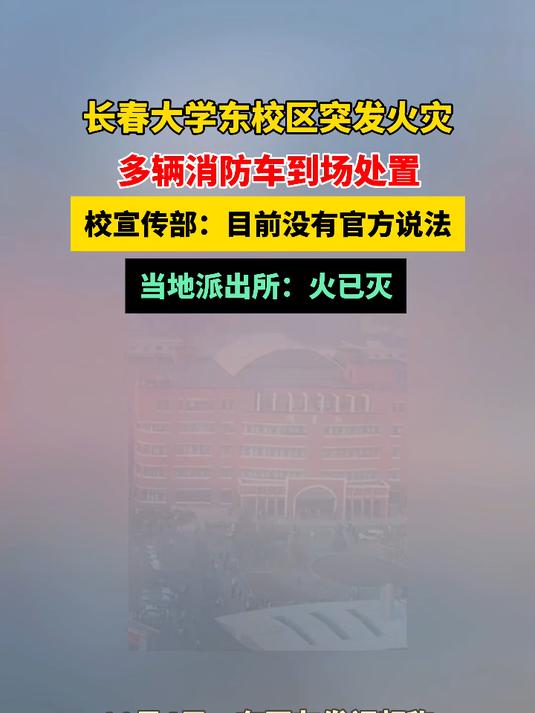 长春大学东校区突发火灾,多辆消防车到场处置,校宣传部:目前没有官方说法,当地派出所:火已灭