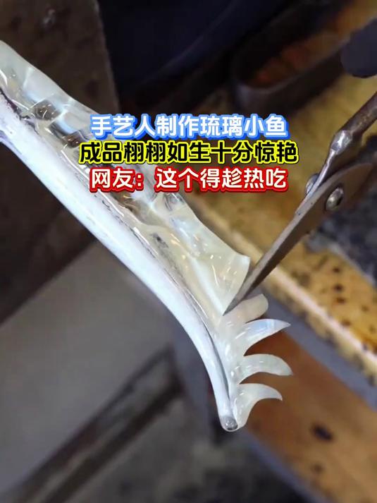 手艺人制作琉璃小鱼,成品栩栩如生十分惊艳,网友:这个得趁热吃
