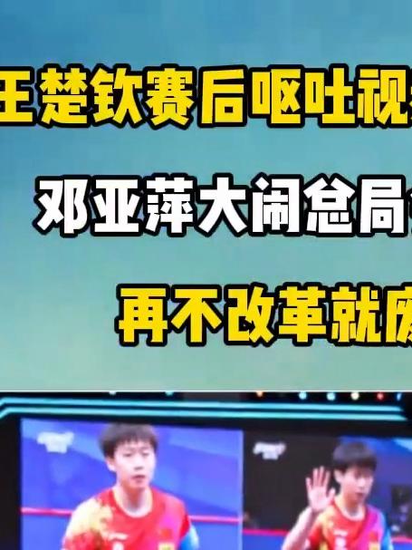王楚钦赛后呕吐视频流出!邓亚萍大闹总局会议:再不改革就废了