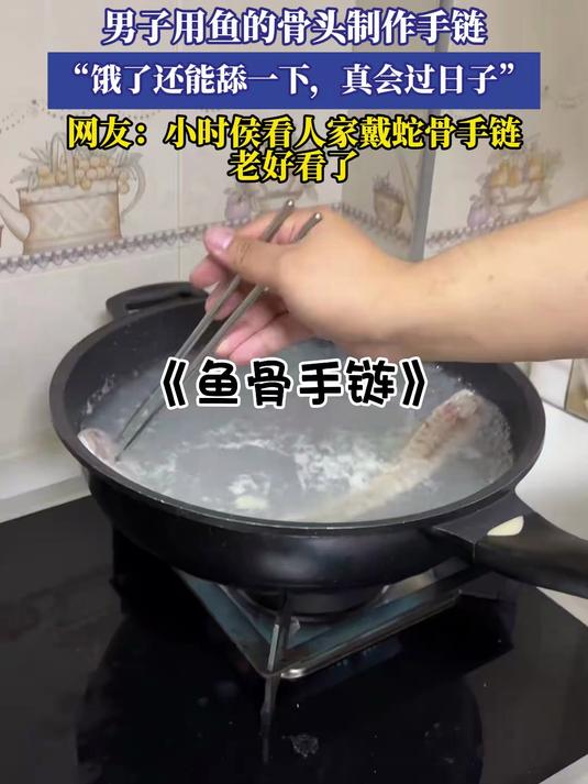男子用鱼的骨头制作手链,“饿了还能舔一下,真会过日子”