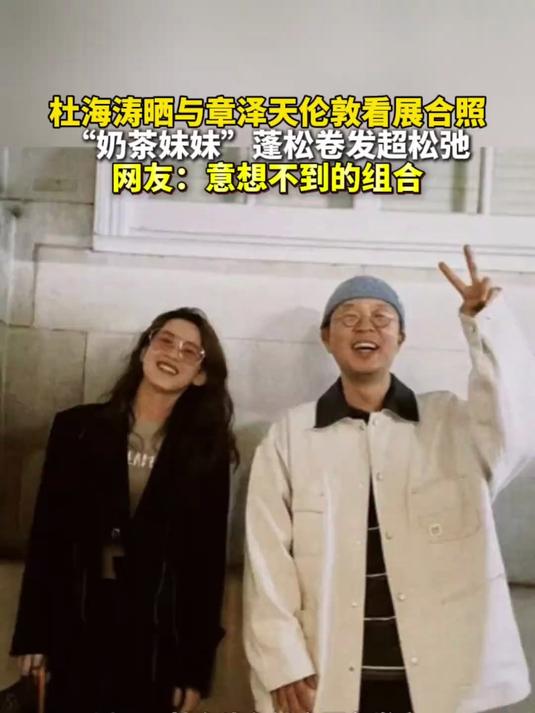 杜海涛晒与章泽天伦敦看展合照 “ 奶茶妹妹 ”一头蓬松卷发,松弛感拉满。网友:意想不到的组