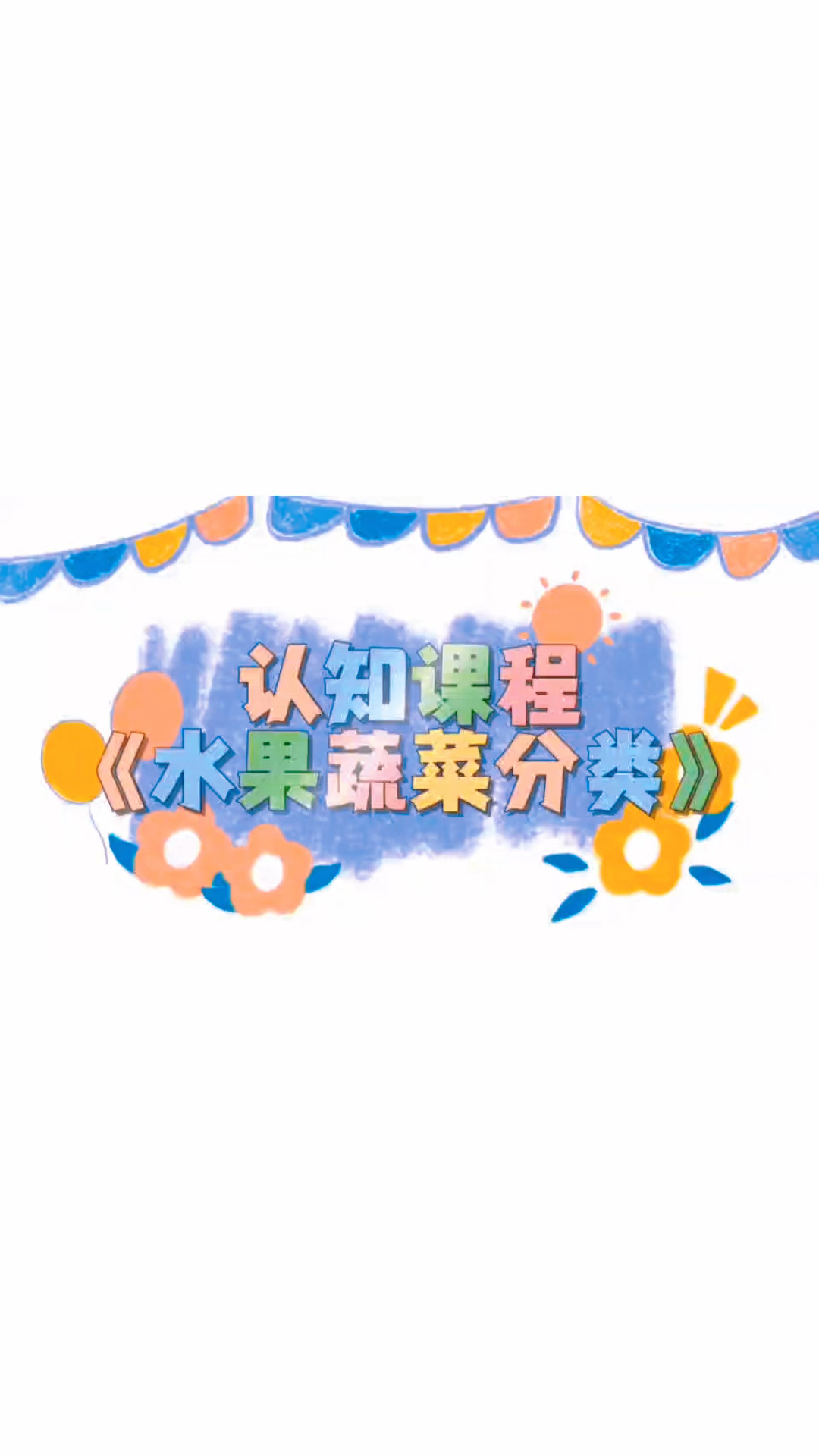 小宝们好聪明可爱托育认知课程《水果蔬菜分类》 认识常见的水果蔬菜。