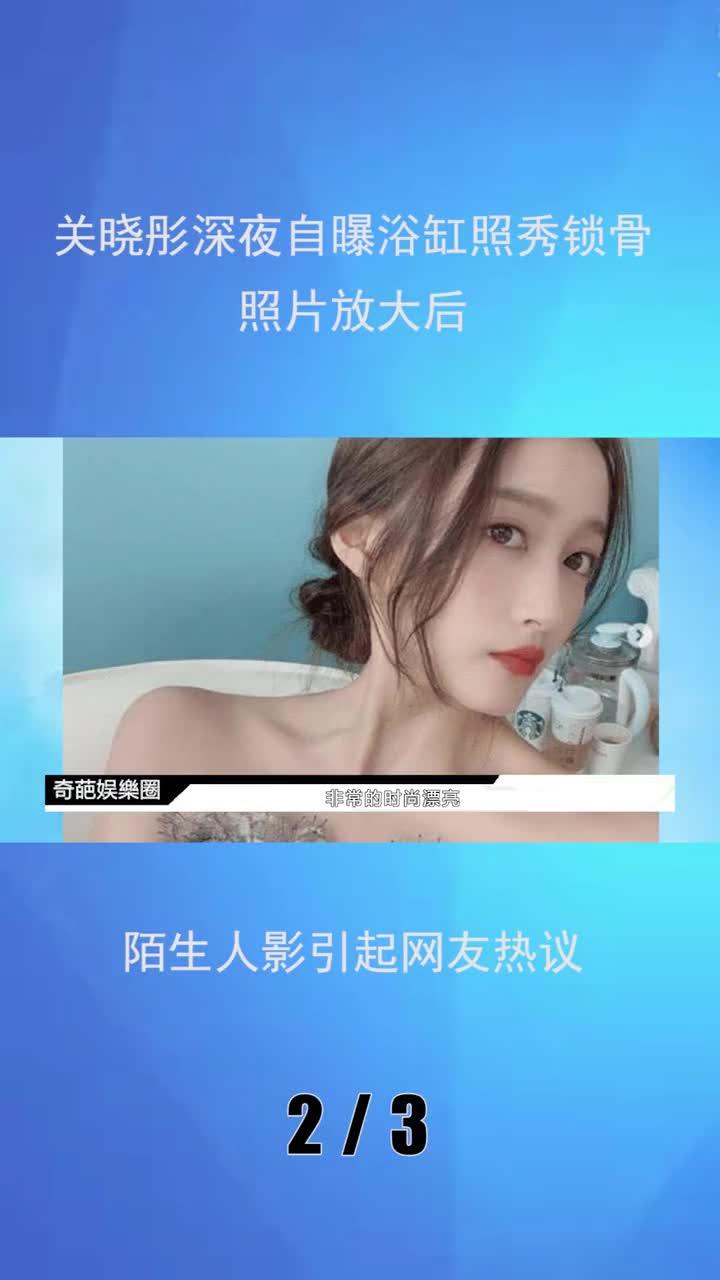 关晓彤深夜自曝浴缸照秀锁骨,照片放大