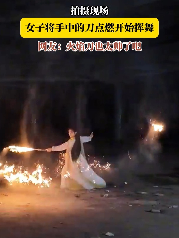 拍摄现场,女子将手中的刀点燃开始挥舞,网友:火焰刀也太帅了吧