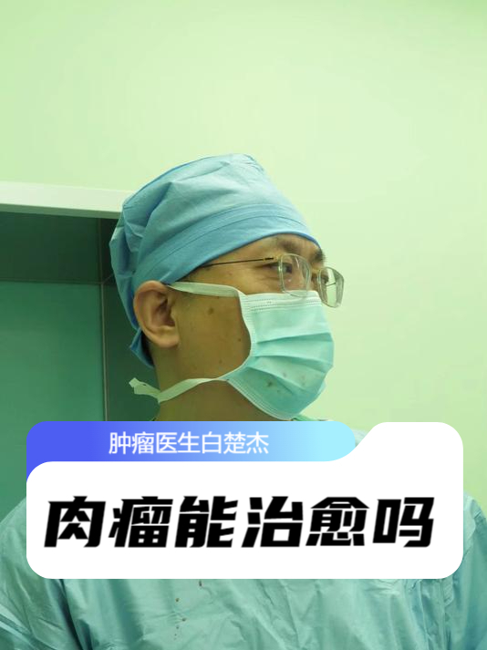 肿瘤医生白楚杰:肉瘤能治愈吗?