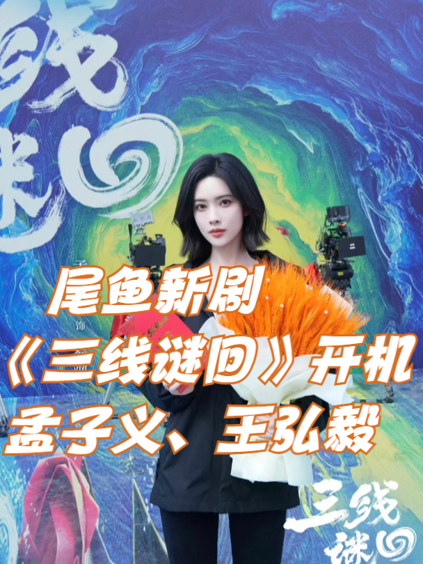 尾鱼新剧《三线谜回》开机!和孟子义王弘毅一起奇幻冒险吧!
