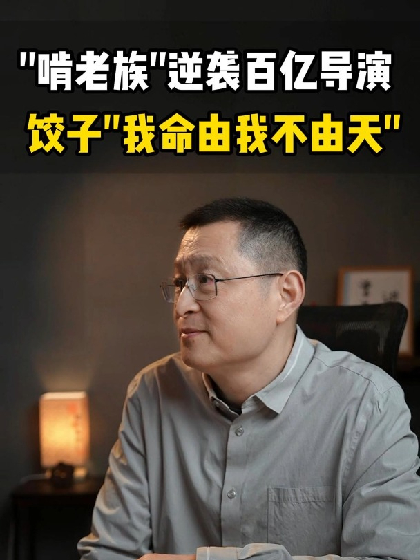 从“啃老族”逆袭成百亿导演,饺子上演现实版“我命由我不由天”