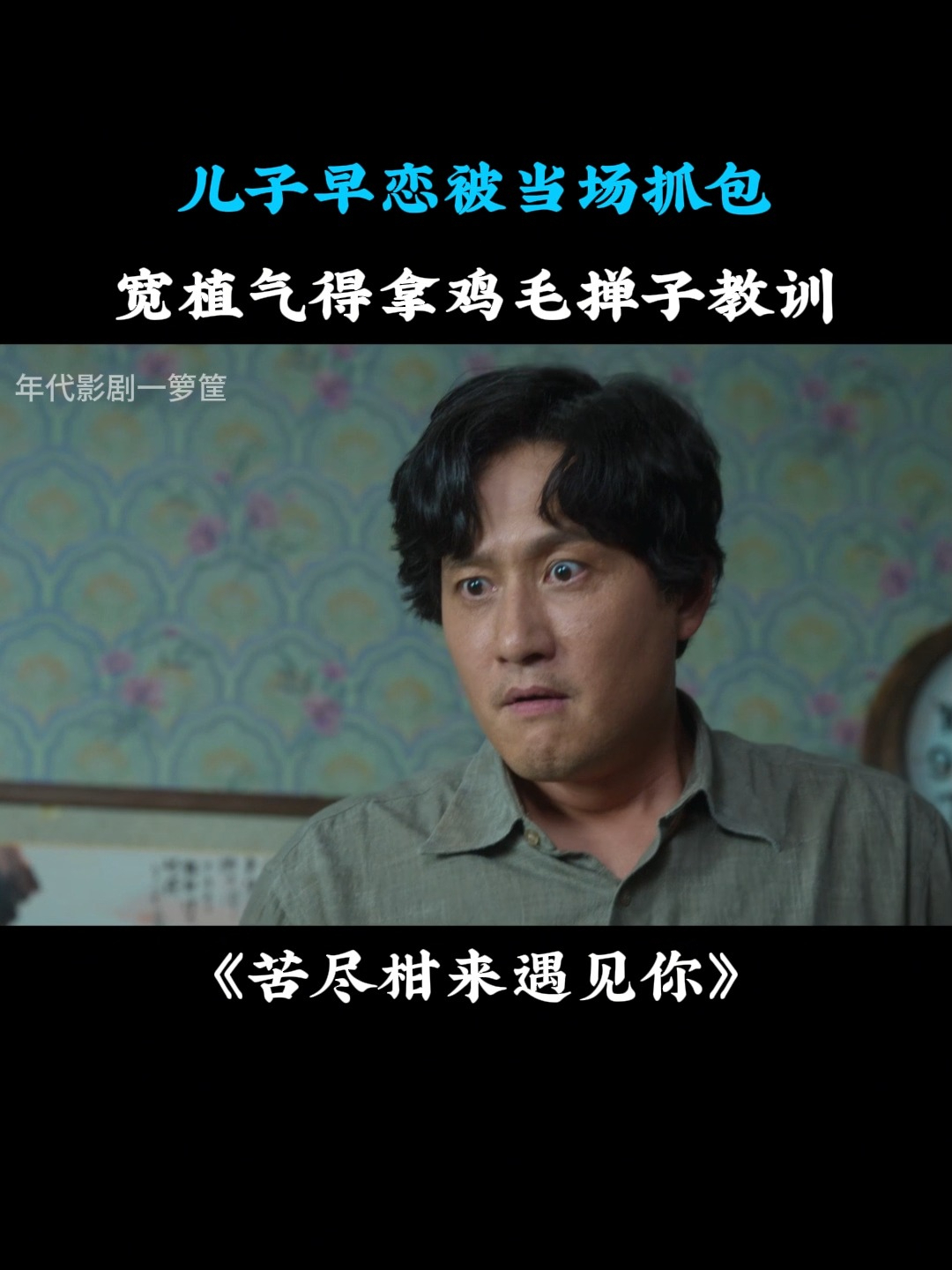 苦尽柑来遇见你:儿子早恋被当场抓包,宽植气得拿鸡毛掸子教训