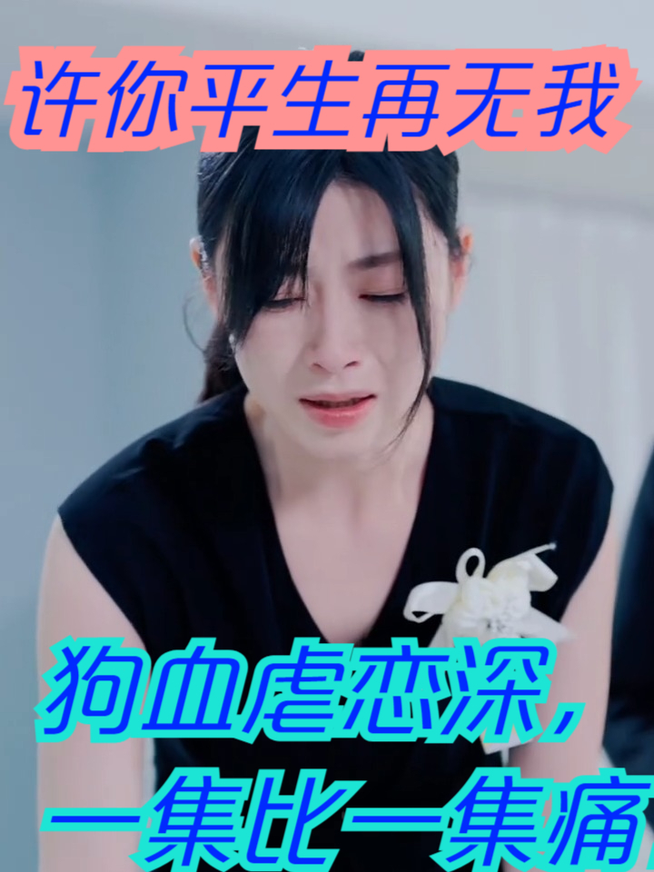 短剧《许你平生再无我》》狗血虐恋深，一集比一集痛！