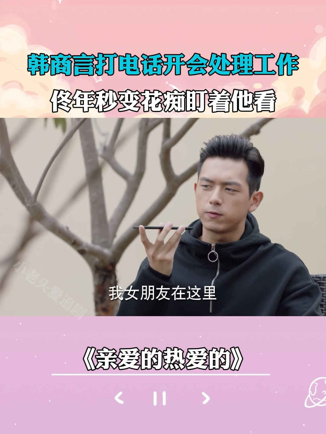 亲爱的热爱的：韩商言打电话开会处理工作，佟年秒变花痴盯着他看