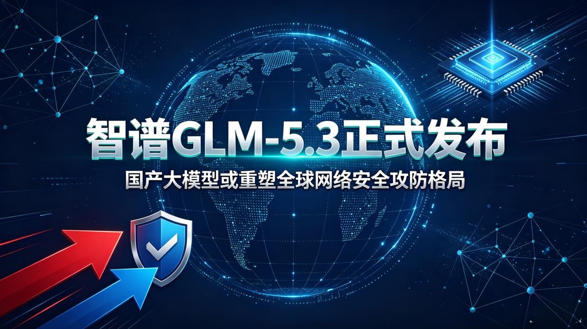 智谱GLM-5.3模型正式发布，国产大模型或重塑全球网络安全攻防格局