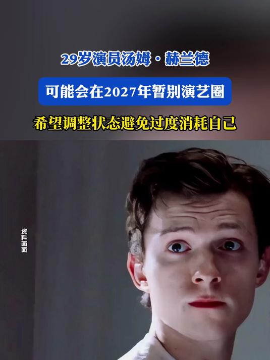 29岁演员汤姆·赫兰德：可能会在2027年暂别演艺圈