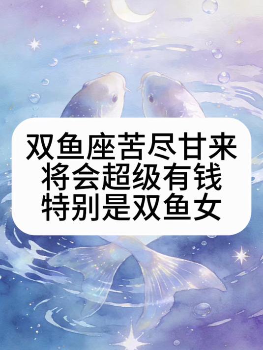 双鱼座啊双鱼座,苦尽甘来,将会超级有钱,特别是双鱼座女