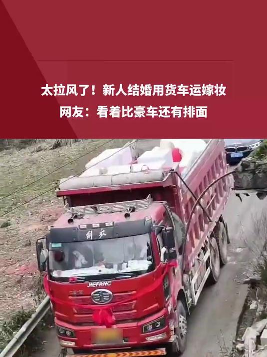 太拉风了!新人结婚用货车运嫁妆 网友:看着比豪车还有排面