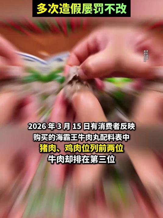 海霸王“#牛肉丸”配料表出现鸡肉、猪肉,牛肉只排第三!企业多次造假屡罚不改#海霸王#食品安
