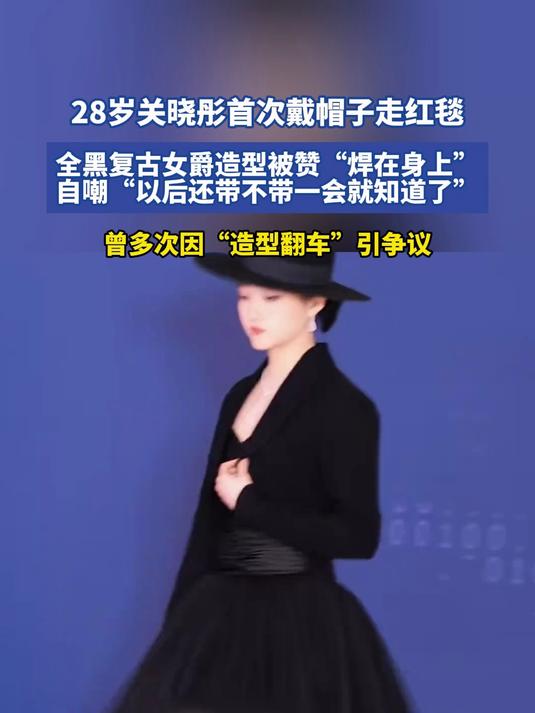 28岁关晓彤首次戴帽子走红毯，全黑复古女爵造型被赞“焊在身上”