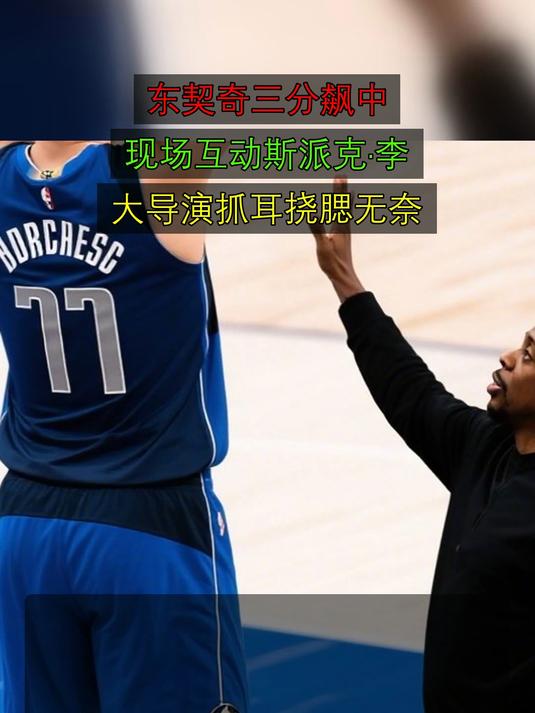 东契奇三分飙中，现场互动斯派克·李，大导演抓耳挠腮无奈