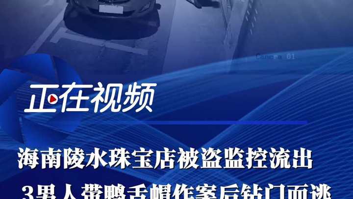 海南陵水一中国珠宝店被盗监控流出 3男人带鸭舌帽作案后钻门而逃