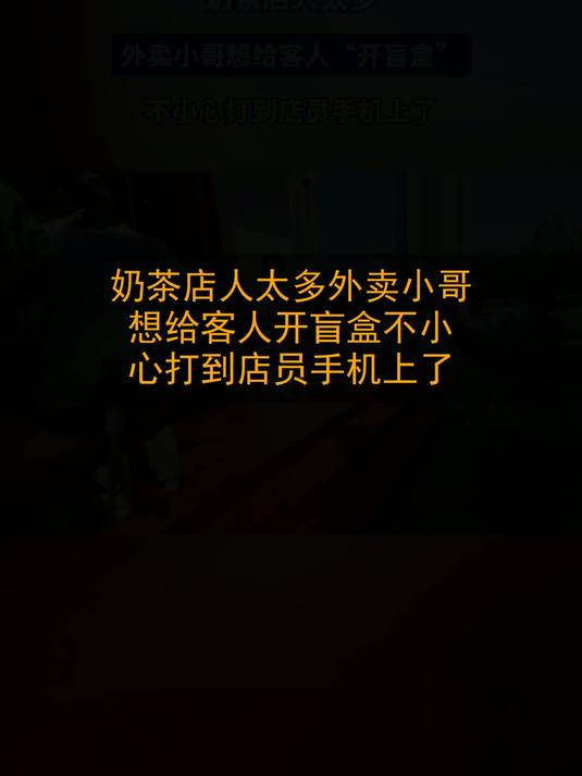 奶茶店人太多，外卖小哥想给客人“开盲盒”，不小心打到店员手机上了