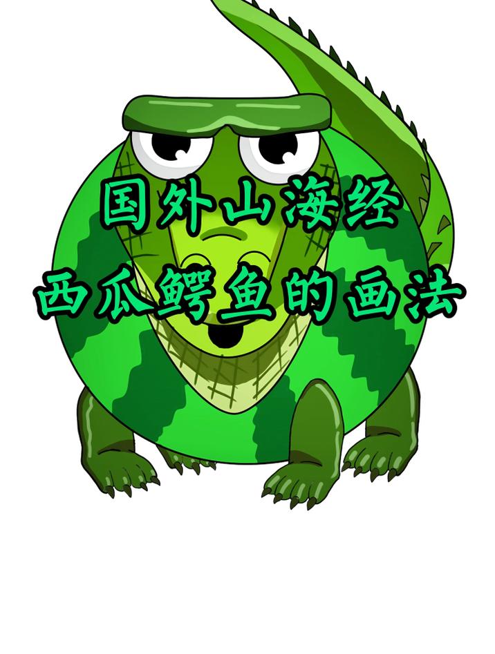 老爸画的国外山海经西瓜鳄鱼和我画的山海经西瓜鳄鱼