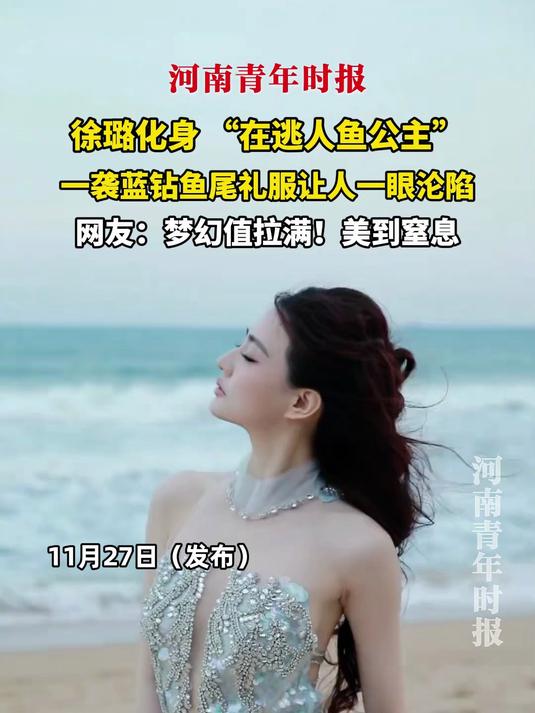 徐璐化身 “在逃人鱼公主”，一袭渐变蓝钻鱼尾礼服让人一眼沦陷，网友：梦幻值拉满！美到窒息
