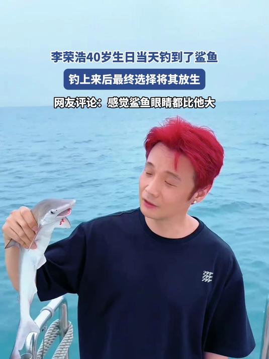 李荣浩40岁生日当天钓到了鲨鱼，钓上来后最终选择将其放生