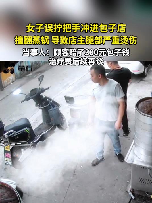 女子误拧把手冲进包子店 撞翻蒸锅 导致店主腿部严重烫伤 当事人:顾客赔了300元包子钱 治