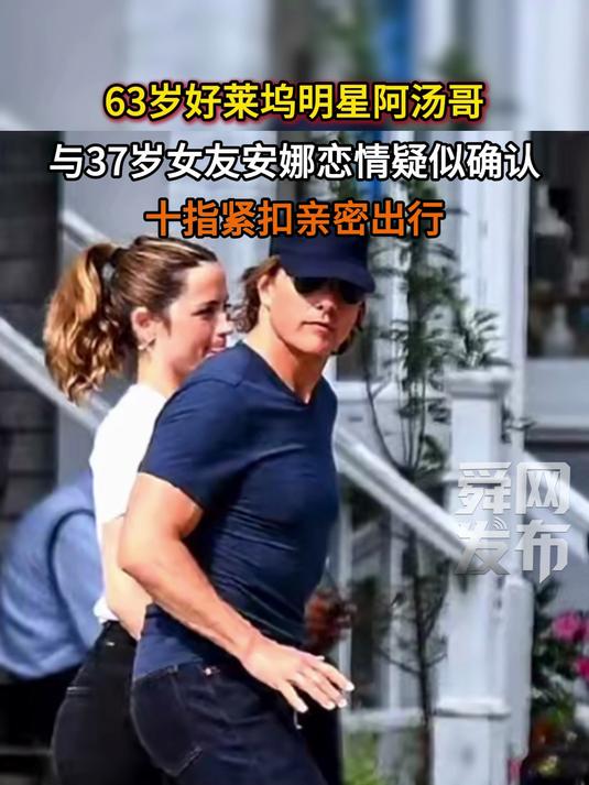 63岁好莱坞明星阿汤哥与37岁女友安娜恋情确认,十指紧扣亲密出行