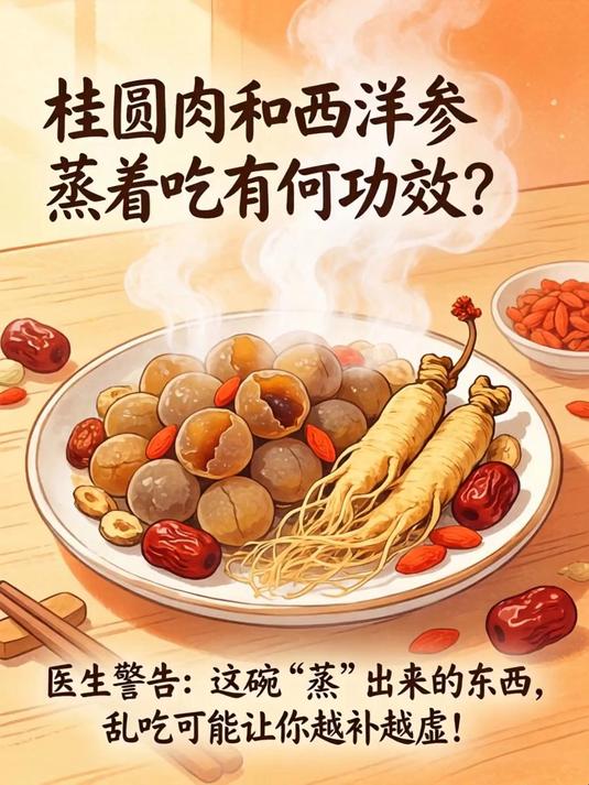 桂圆肉和西洋参蒸着吃有何功效?医生警告:这碗“蒸”出来的东西,乱吃可能让你越补越虚!