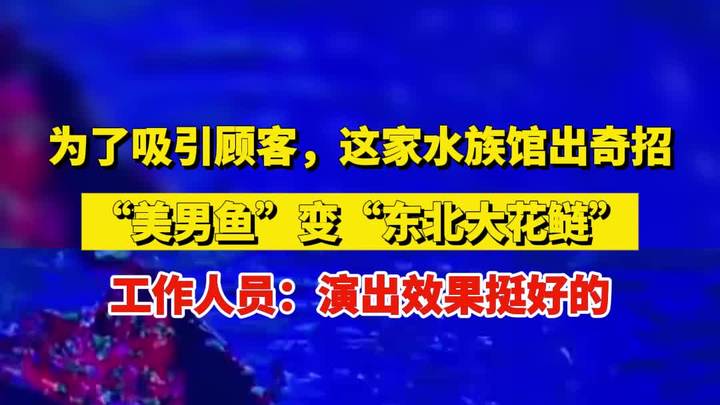 为了吸引顾客,这家水族馆出奇招:“美男鱼”变“东北大花鲢”