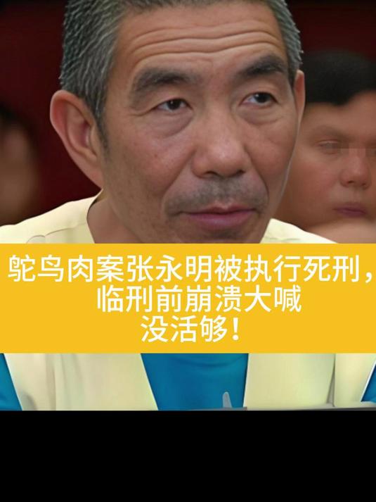 2013年,鸵鸟肉案张永明被执行死刑,临刑前崩溃大喊:没活够!