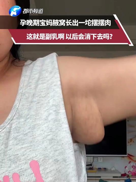 孕晚期宝妈腋窝长出一坨摆摆肉，这就是副乳啊 以后会消下去吗？