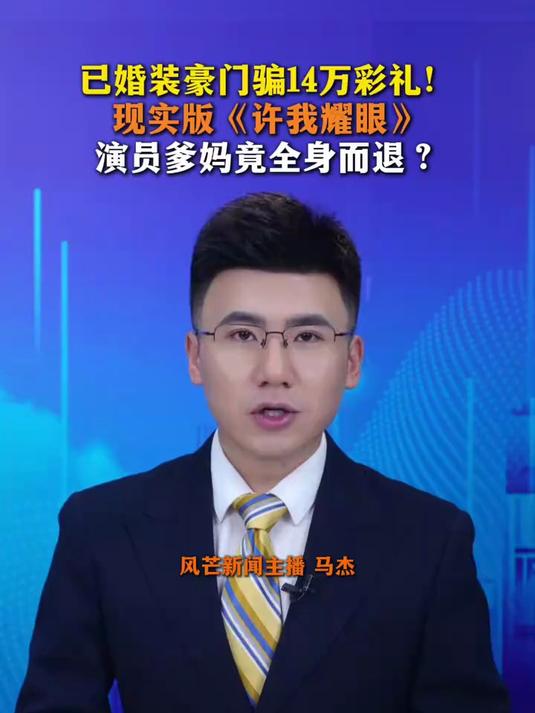 已婚装豪门骗14万彩礼!现实版《许我耀眼》,演员爹妈全身而退?