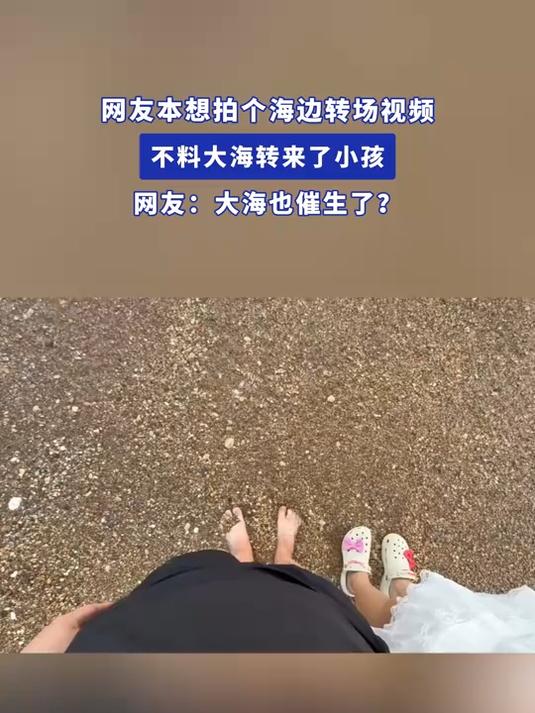 网友本想拍个海边转场视频,不料大海转来了小孩