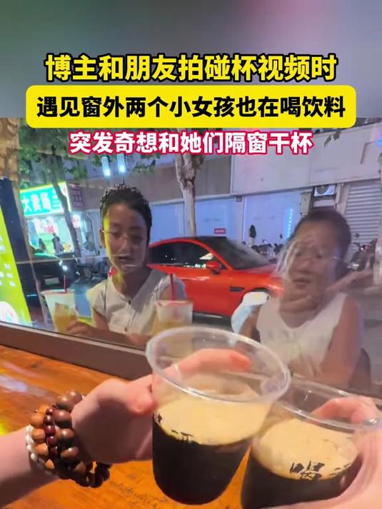 博主和朋友拍碰杯视频时,遇见窗外两个小女孩也在喝饮料,突发奇想和她们隔窗干杯
