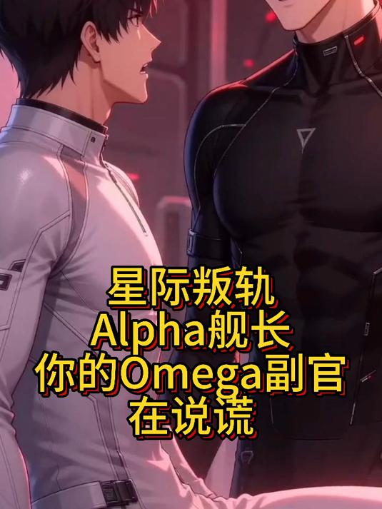 星际叛轨:Alpha舰长,你的Omega副官在说谎#ABO# #abo文# #双男主# #