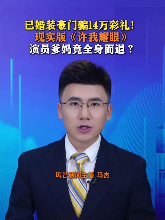 已婚装豪门骗14万彩礼!现实版《许我耀眼》演员爹妈竟全身而退?