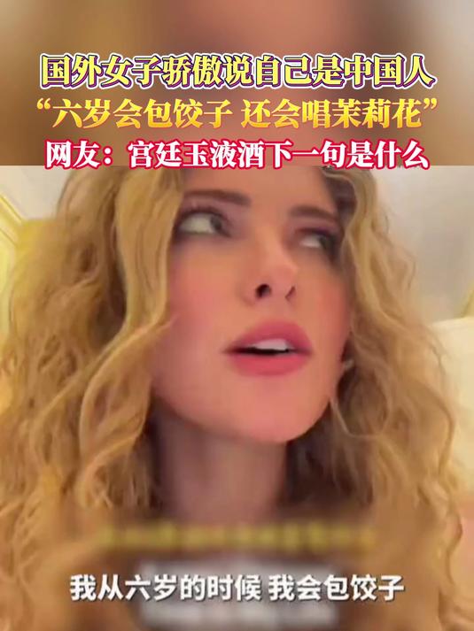 国外女子骄傲说自己是中国人“六岁会包饺子 还会唱茉莉花”网友:宫廷玉液酒下一句是什么