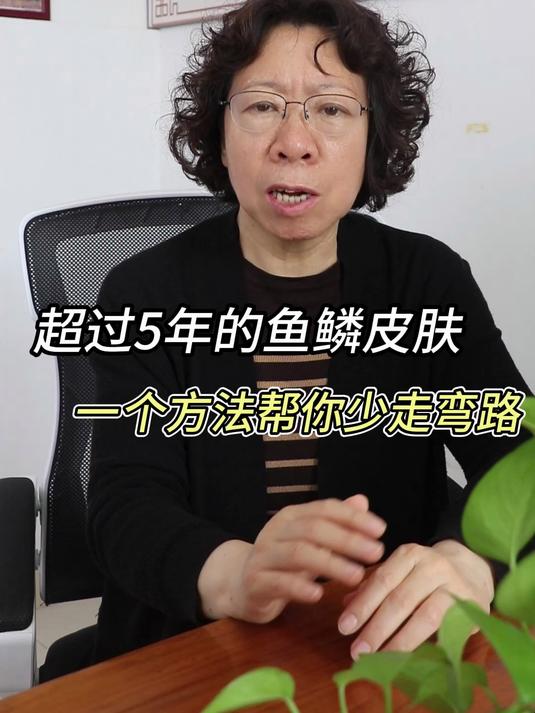 超过5年的鱼鳞皮肤,一个方法帮你少走弯路
