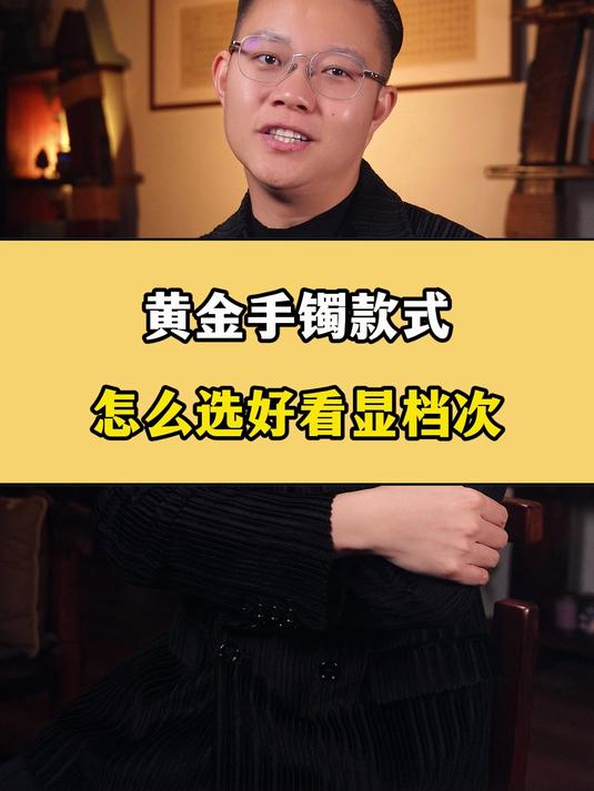 黄金手镯款式,怎么选好看显档次