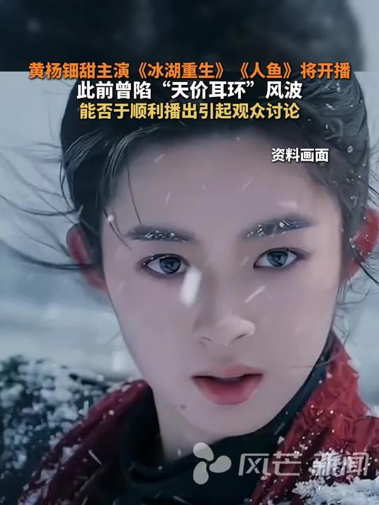 黄杨钿甜《冰湖重生》《人鱼》将开播。此前曾陷“天价耳环”风波