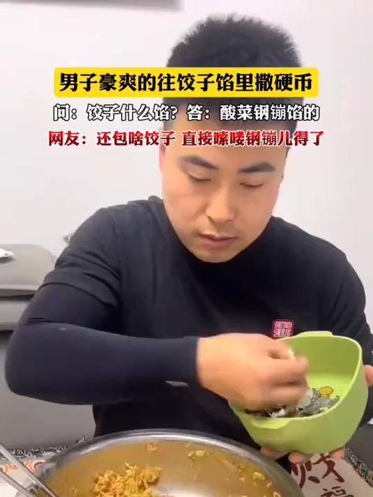 男子豪爽的往饺子馅里撒硬币。问:饺子什么馅?答:酸菜钢镚馅的。网友:还包啥饺子,直接嗦喽钢